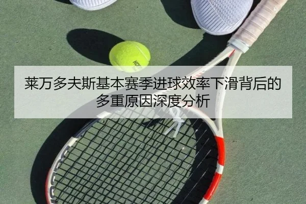 莱万多夫斯基本赛季进球效率下滑背后的多重原因深度分析