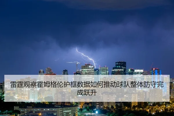 雷霆观察霍姆格伦护框数据如何推动球队整体防守完成跃升