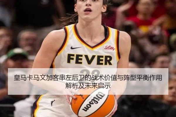皇马卡马文加客串左后卫的战术价值与阵型平衡作用解析及未来启示