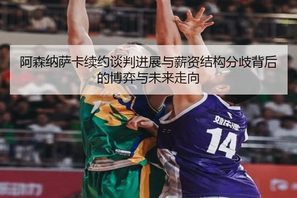 阿森纳萨卡续约谈判进展与薪资结构分歧背后的博弈与未来走向